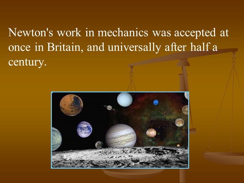 Newton's work in mechanics was accepted at once in Britain, and universally after half